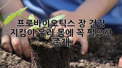 프로바이오틱스: 장 건강 지킴이, 우리 몸에 꼭 필요한 존재🦠