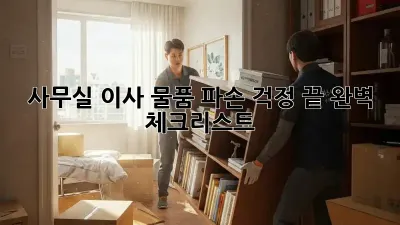 사무실 이사, 물품 파손 걱정 끝! 완벽 체크리스트