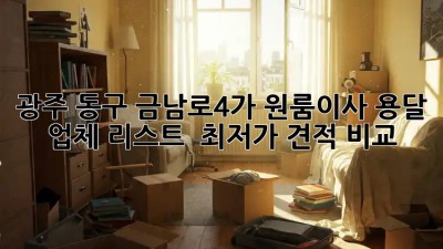 광주 동구 금남로4가 원룸이사 용달 업체 리스트 & 최저가 견적 비교! ✨